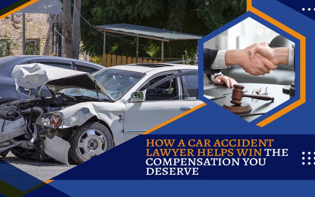 How A Car Accident Lawyer Helps Win the Compensation You Deserve
